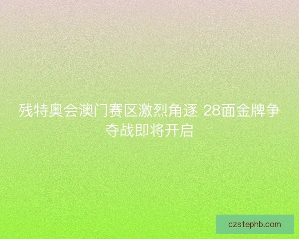 残特奥会澳门赛区激烈角逐 28面金牌争夺战即将开启