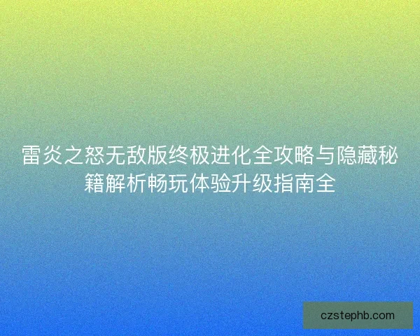 雷炎之怒无敌版终极进化全攻略与隐藏秘籍解析畅玩体验升级指南全