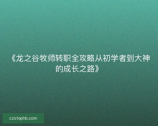 《龙之谷牧师转职全攻略从初学者到大神的成长之路》 《龙之谷牧师转职全攻略从初学者到大神的成长之路》