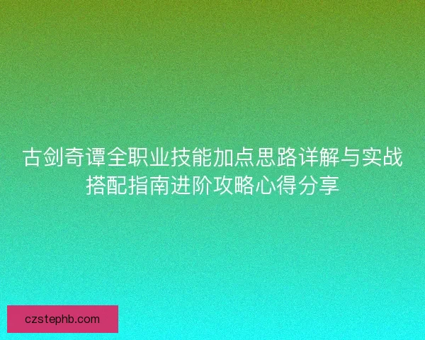 古剑奇谭全职业技能加点思路详解与实战搭配指南进阶攻略心得分享