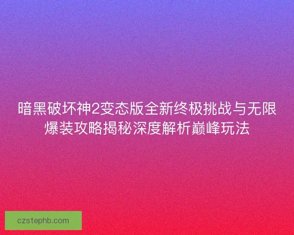 暗黑破坏神2变态版全新终极挑战与无限爆装攻略揭秘深度解析巅峰玩法 暗黑破坏神2变态版全新终极挑战与无限爆装攻略揭秘深度解析巅峰玩法