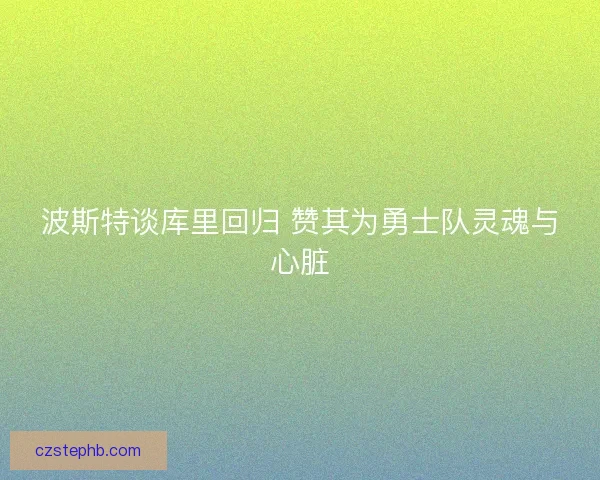 波斯特谈库里回归 赞其为勇士队灵魂与心脏 波斯特谈库里回归 赞其为勇士队灵魂与心脏