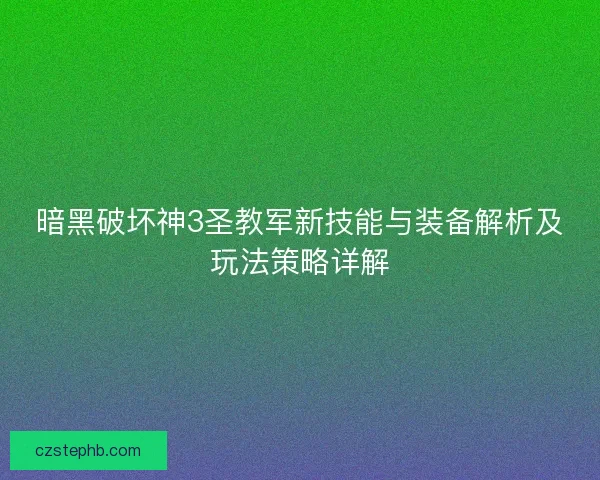 暗黑破坏神3圣教军新技能与装备解析及玩法策略详解