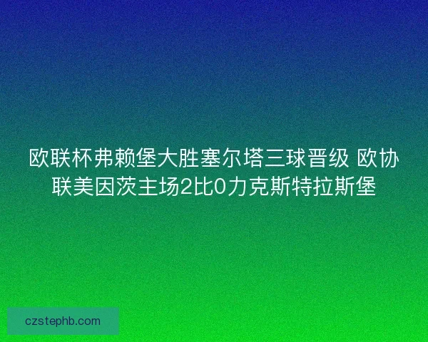 欧联杯弗赖堡大胜塞尔塔三球晋级 欧协联美因茨主场2比0力克斯特拉斯堡