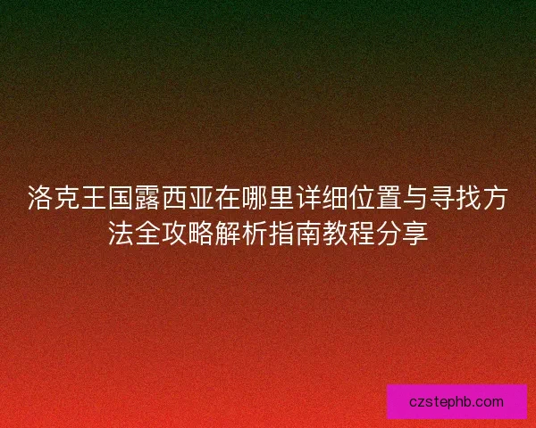 洛克王国露西亚在哪里详细位置与寻找方法全攻略解析指南教程分享