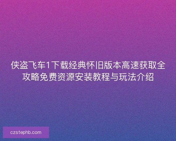 侠盗飞车1下载经典怀旧版本高速获取全攻略免费资源安装教程与玩法介绍 侠盗飞车1下载经典怀旧版本高速获取全攻略免费资源安装教程与玩法介绍