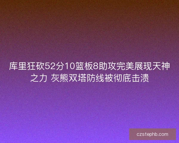 库里狂砍52分10篮板8助攻完美展现天神之力 灰熊双塔防线被彻底击溃